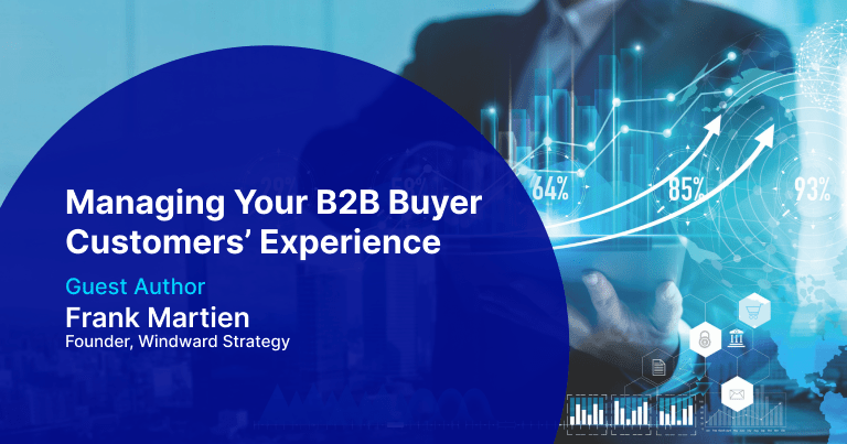 Managing Your B2B Buyer Customers’ Experiences By Frank Martien of Windward Strategy